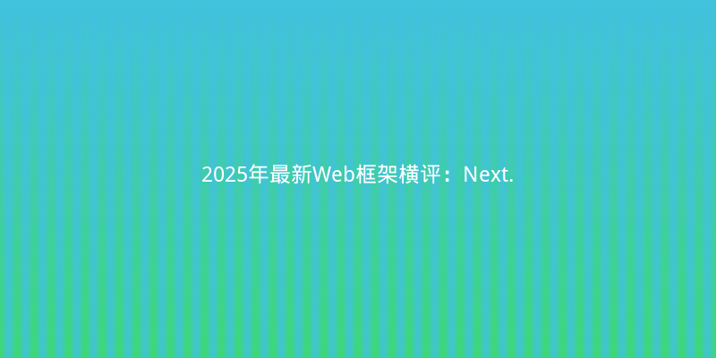2025年最新Web框架横评：Next.js vs Nuxt vs SvelteKit，谁才是全栈王者？