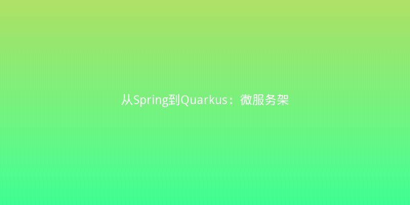 从Spring到Quarkus：微服务架构选型实战与性能对比指南
