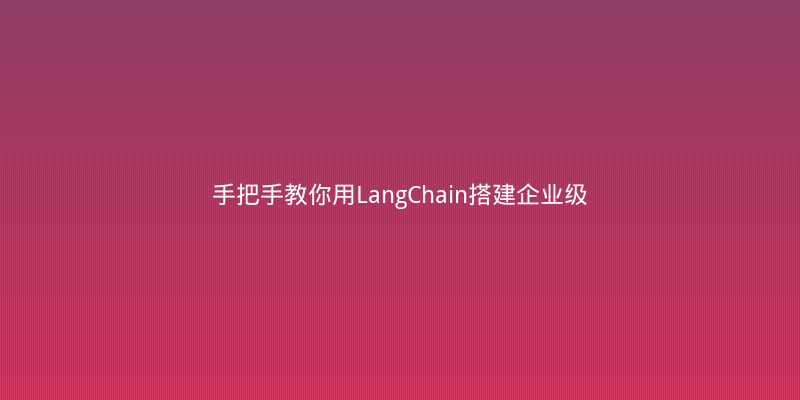 手把手教你用LangChain搭建企业级RAG问答系统，从零到一避坑指南