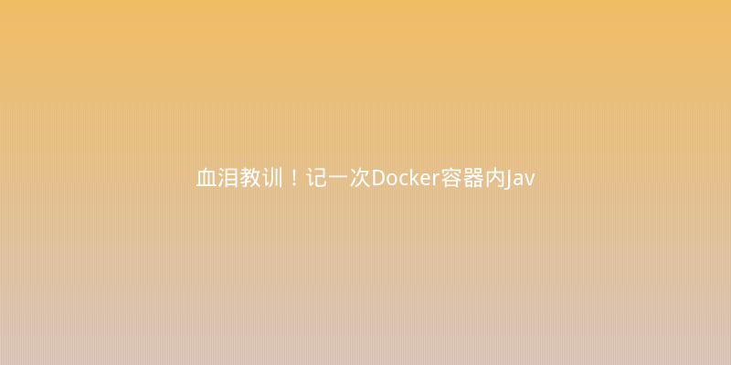 血泪教训！记一次Docker容器内Java应用频繁GC的排查与修复