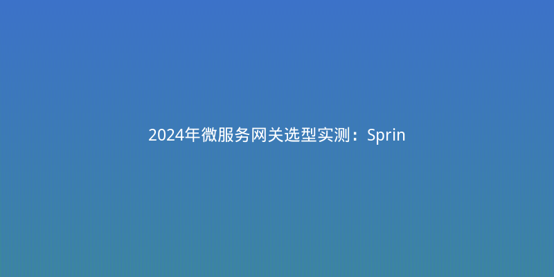 2024年微服务网关选型实测：Spring Cloud Gateway vs APISIX vs Kong