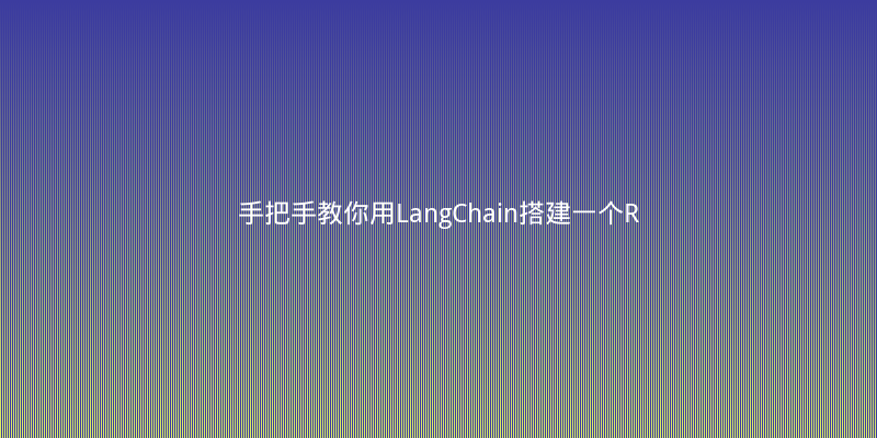 手把手教你用LangChain搭建一个RAG问答机器人，效果惊艳！