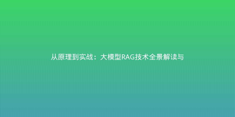 从原理到实战：大模型RAG技术全景解读与避坑指南
