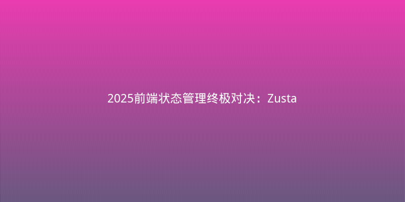 2025前端状态管理终极对决：Zustand vs. Jotai vs. Redux Toolkit，谁更香？