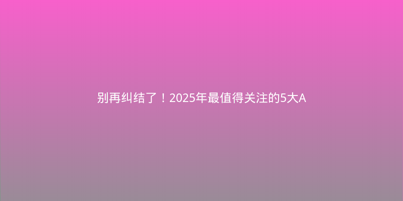 别再纠结了！2025年最值得关注的5大AI框架实测对比