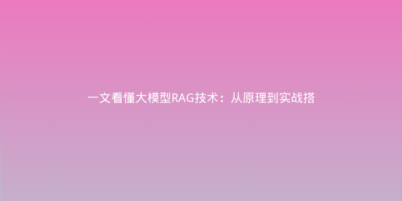一文看懂大模型RAG技术：从原理到实战搭建知识库问答系统