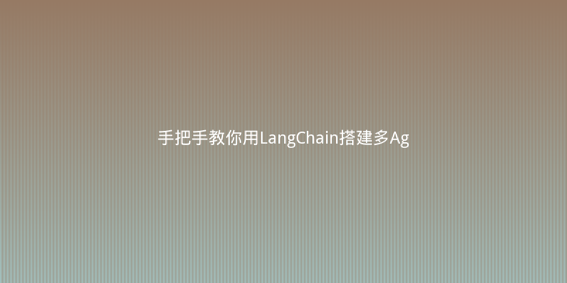 手把手教你用LangChain搭建多Agent协作系统：实战避坑指南