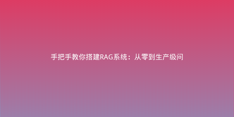 手把手教你搭建RAG系统：从零到生产级问答机器人实战