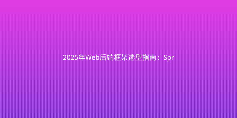 2025年Web后端框架选型指南：Spring Boot vs FastAPI vs Gin实战对比
