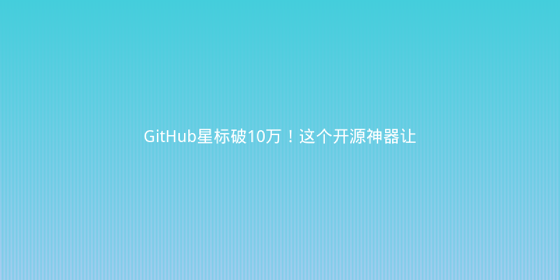 GitHub星标破10万！这个开源神器让后端开发效率翻三倍