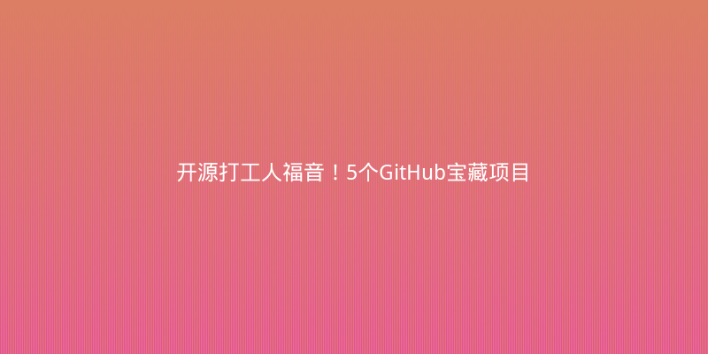 开源打工人福音！5个GitHub宝藏项目让你的效率翻倍