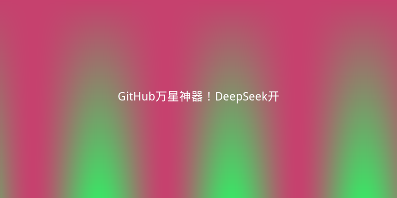 GitHub万星神器！DeepSeek开源周引爆AI编程新范式