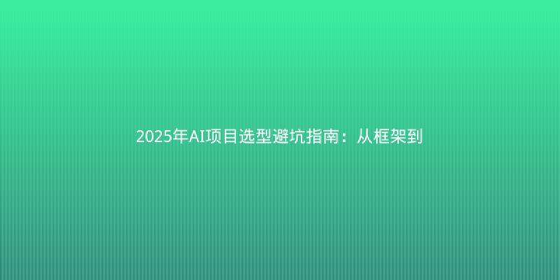 2025年AI项目选型避坑指南：从框架到部署的实战经验