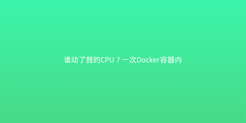 谁动了我的CPU？一次Docker容器内Java应用诡异CPU飙升排查实录