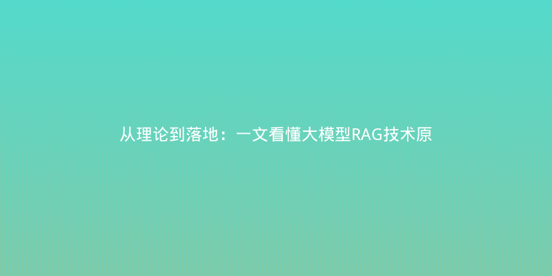 从理论到落地：一文看懂大模型RAG技术原理与实战避坑指南