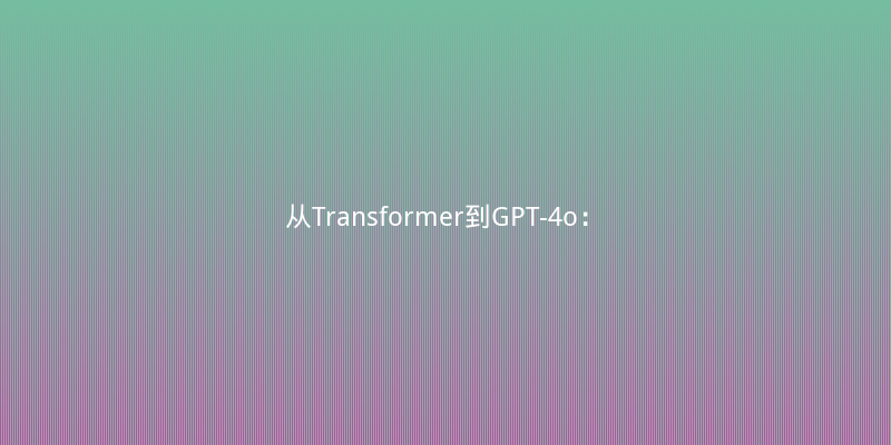 从Transformer到GPT-4o：2024年最值得关注的大模型技术演进与学习路线