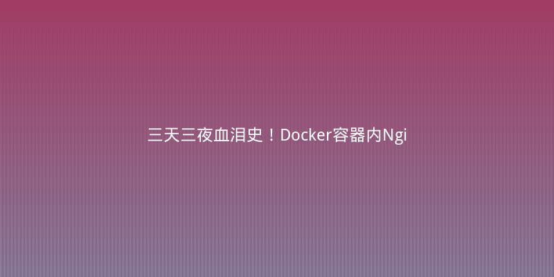 三天三夜血泪史！Docker容器内Nginx性能暴跌90%的真相