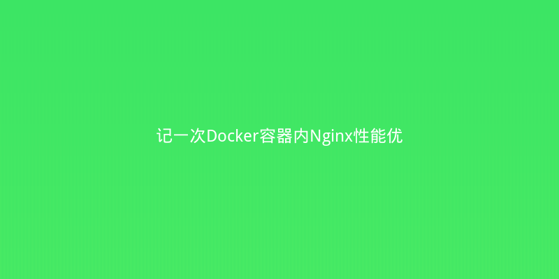 记一次Docker容器内Nginx性能优化：从QPS 500到3000的踩坑实录
