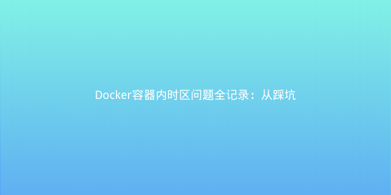 Docker容器内时区问题全记录：从踩坑到完美解决