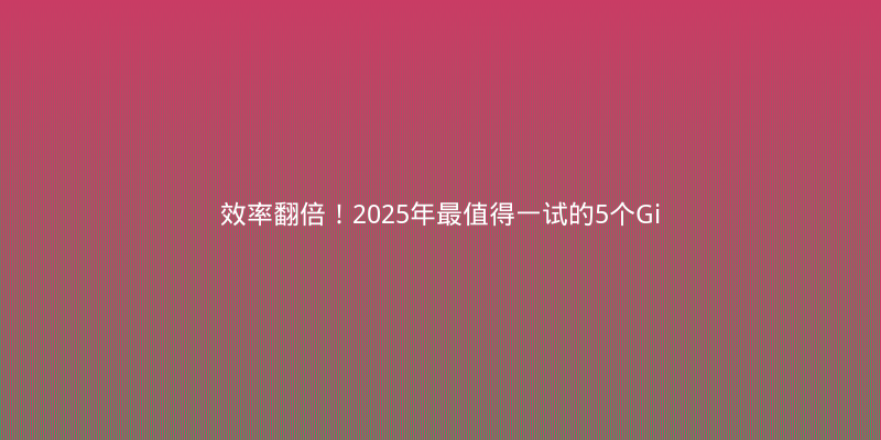 效率翻倍！2025年最值得一试的5个GitHub开源效率神器