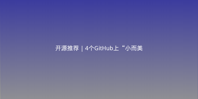 开源推荐 | 4个GitHub上“小而美”的开发者工具，提升你的开发效率