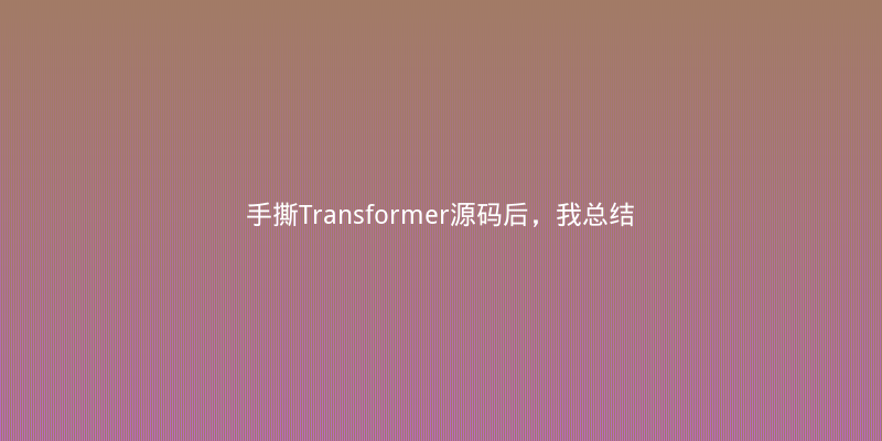 手撕Transformer源码后，我总结了这份注意力机制学习笔记