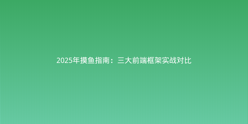 2025年摸鱼指南：三大前端框架实战对比，选错年终奖少一半
