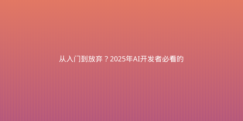 从入门到放弃？2025年AI开发者必看的5大技术趋势与学习路线
