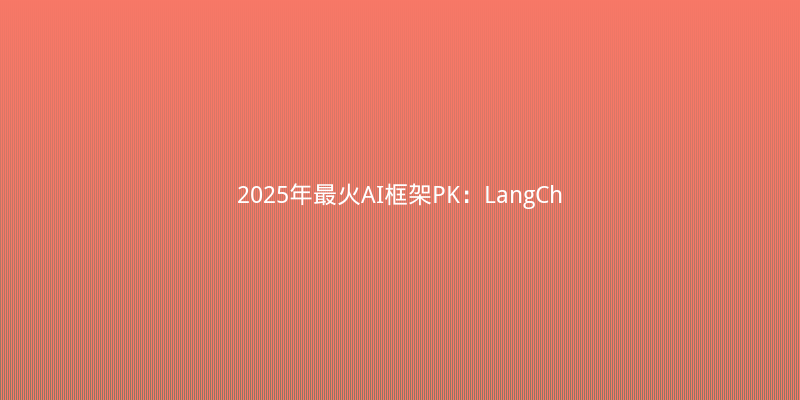 2025年最火AI框架PK：LangChain vs CrewAI vs AutoGen，谁才是你的菜？