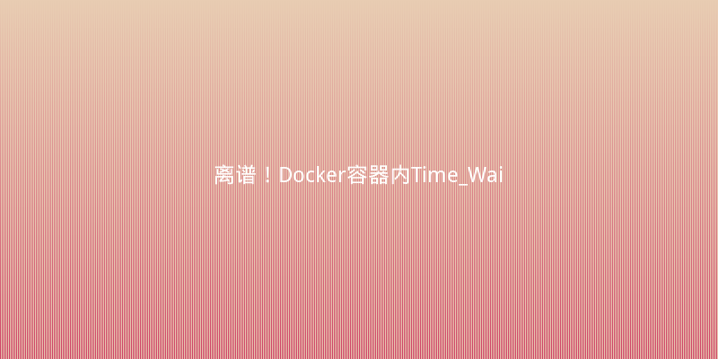 离谱！Docker容器内Time_Wait连接暴增，导致生产接口超时崩溃