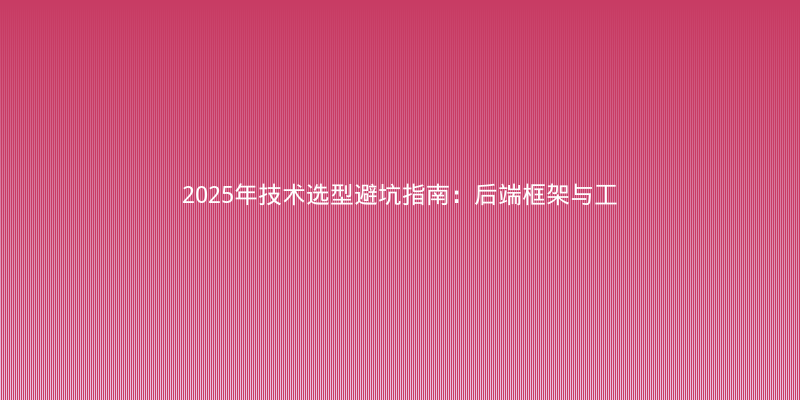2025年技术选型避坑指南：后端框架与工具链实战对比