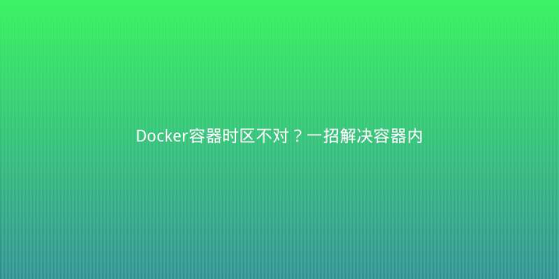 Docker容器时区不对？一招解决容器内时间同步问题